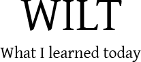 WILT - What I learned today